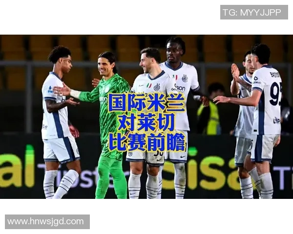 国际米兰对阵莱切赛事分析及胜负推荐策略分享